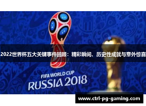 2022世界杯五大关键事件回顾：精彩瞬间、历史性成就与意外惊喜