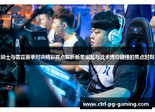 骑士与雷霆赛季对决精彩亮点解析新星崛起与战术博弈碰撞的焦点时刻 骑士与雷霆赛季对决精彩亮点解析新星崛起与战术博弈碰撞的焦点时刻