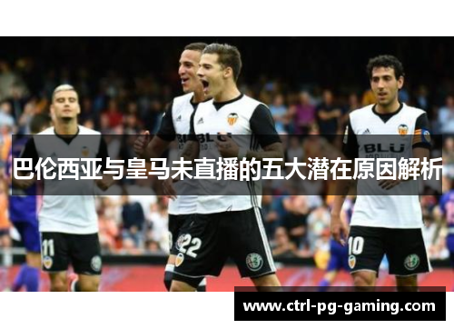 巴伦西亚与皇马未直播的五大潜在原因解析