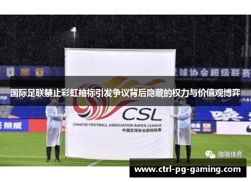 国际足联禁止彩虹袖标引发争议背后隐藏的权力与价值观博弈