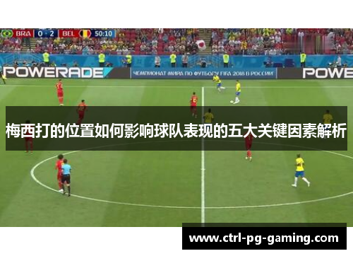 梅西打的位置如何影响球队表现的五大关键因素解析