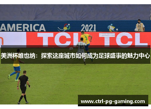 美洲杯维也纳:探索这座城市如何成为足球盛事的魅力中心 美洲杯维也纳:探索这座城市如何成为足球盛事的魅力中心