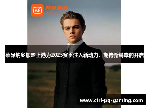 莱昂纳多加盟上港为2025赛季注入新动力，期待新篇章的开启