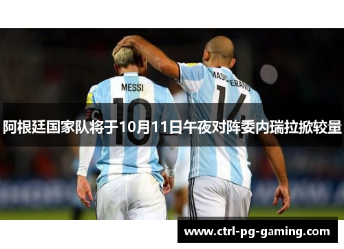 阿根廷国家队将于10月11日午夜对阵委内瑞拉掀较量