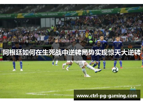 阿根廷如何在生死战中逆转局势实现惊天大逆转