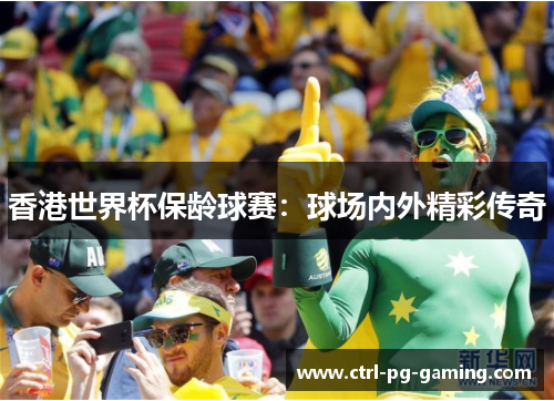 香港世界杯保龄球赛：球场内外精彩传奇