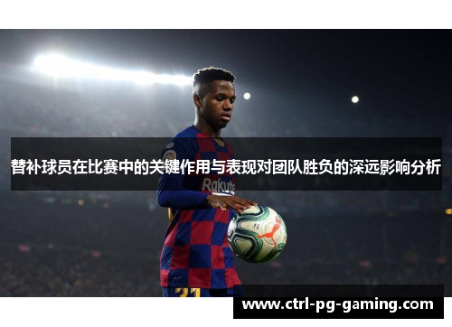 替补球员在比赛中的关键作用与表现对团队胜负的深远影响分析