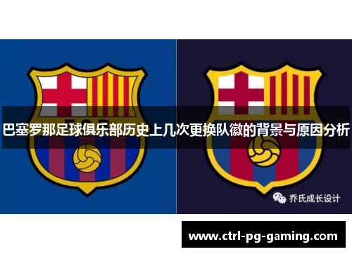 巴塞罗那足球俱乐部历史上几次更换队徽的背景与原因分析