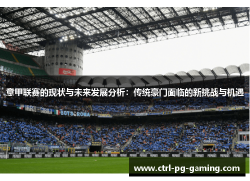 意甲联赛的现状与未来发展分析:传统豪门面临的新挑战与机遇 意甲联赛的现状与未来发展分析:传统豪门面临的新挑战与机遇
