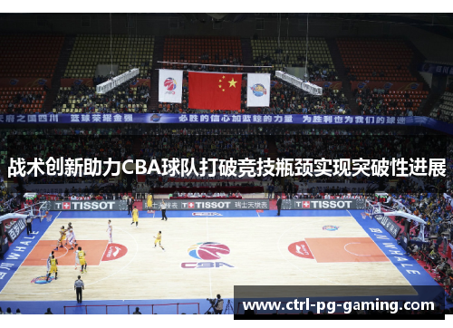 战术创新助力CBA球队打破竞技瓶颈实现突破性进展