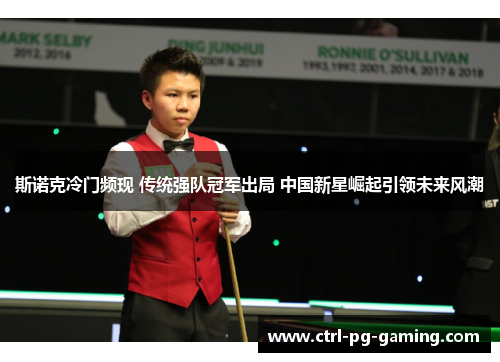 斯诺克冷门频现 传统强队冠军出局 中国新星崛起引领未来风潮