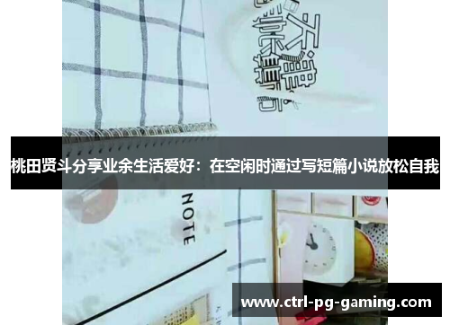 桃田贤斗分享业余生活爱好：在空闲时通过写短篇小说放松自我