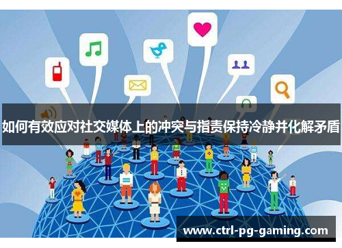 如何有效应对社交媒体上的冲突与指责保持冷静并化解矛盾