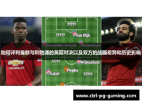 如何评判曼联与利物浦的英超对决以及双方的战略差异和历史影响