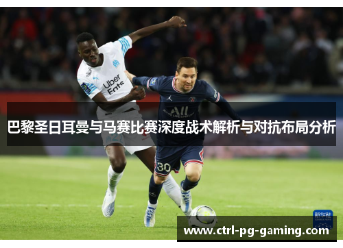 巴黎圣日耳曼与马赛比赛深度战术解析与对抗布局分析