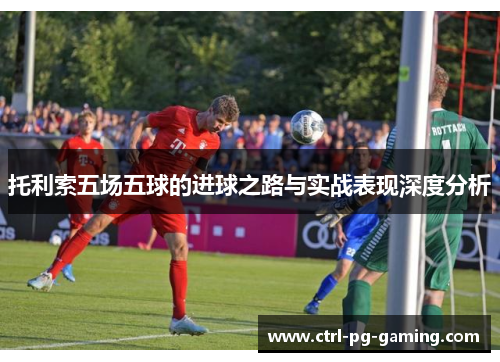 托利索五场五球的进球之路与实战表现深度分析
