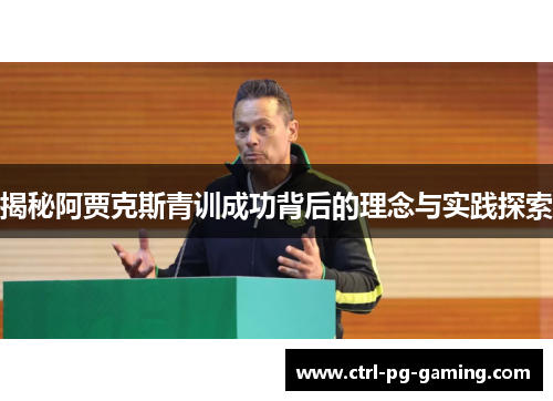 揭秘阿贾克斯青训成功背后的理念与实践探索 揭秘阿贾克斯青训成功背后的理念与实践探索