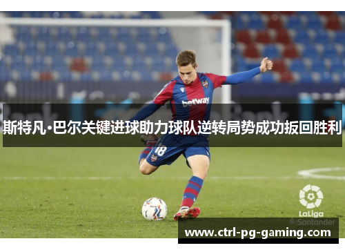 斯特凡·巴尔关键进球助力球队逆转局势成功扳回胜利 斯特凡·巴尔关键进球助力球队逆转局势成功扳回胜利