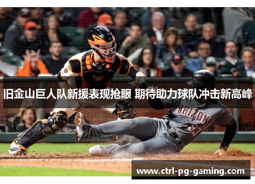 旧金山巨人队新援表现抢眼 期待助力球队冲击新高峰