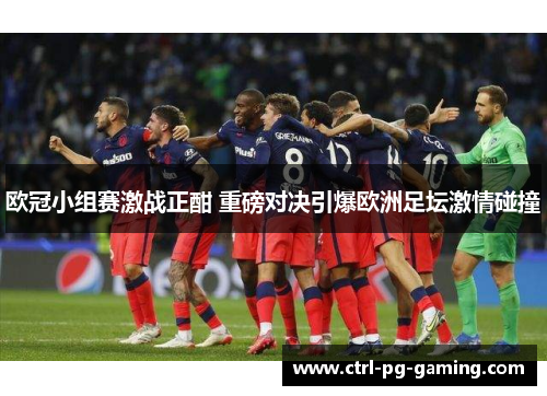 欧冠小组赛激战正酣 重磅对决引爆欧洲足坛激情碰撞