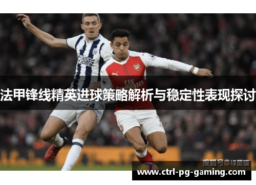 法甲锋线精英进球策略解析与稳定性表现探讨