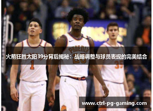 火箭狂胜太阳39分背后揭秘:战略调整与球员表现的完美结合 火箭狂胜太阳39分背后揭秘:战略调整与球员表现的完美结合