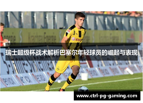 瑞士超级杯战术解析巴塞尔年轻球员的崛起与表现