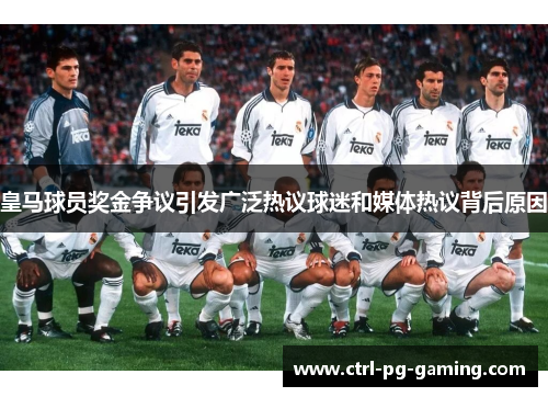 皇马球员奖金争议引发广泛热议球迷和媒体热议背后原因 皇马球员奖金争议引发广泛热议球迷和媒体热议背后原因