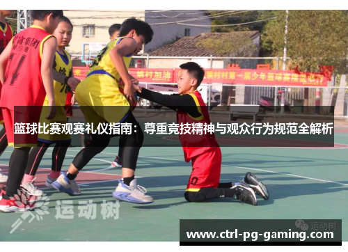 篮球比赛观赛礼仪指南:尊重竞技精神与观众行为规范全解析 篮球比赛观赛礼仪指南:尊重竞技精神与观众行为规范全解析