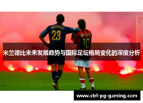 米兰德比未来发展趋势与国际足坛格局变化的深度分析 米兰德比未来发展趋势与国际足坛格局变化的深度分析