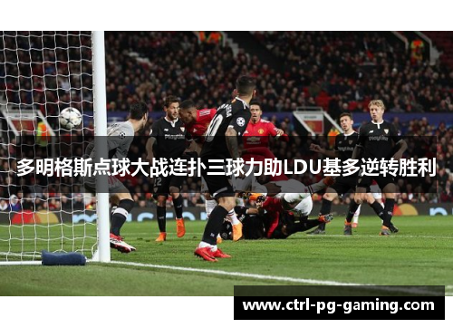 多明格斯点球大战连扑三球力助LDU基多逆转胜利