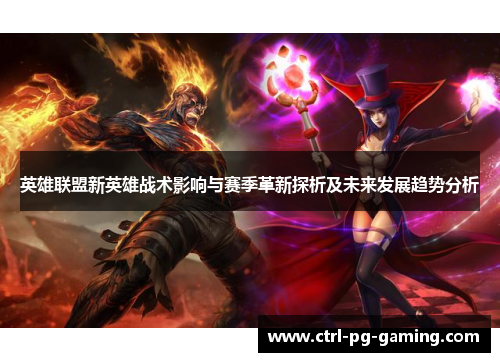 英雄联盟新英雄战术影响与赛季革新探析及未来发展趋势分析