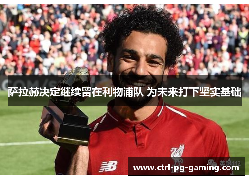 萨拉赫决定继续留在利物浦队 为未来打下坚实基础