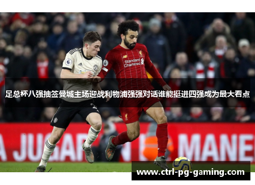 足总杯八强抽签曼城主场迎战利物浦强强对话谁能挺进四强成为最大看点