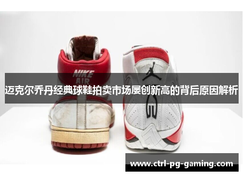 迈克尔乔丹经典球鞋拍卖市场屡创新高的背后原因解析
