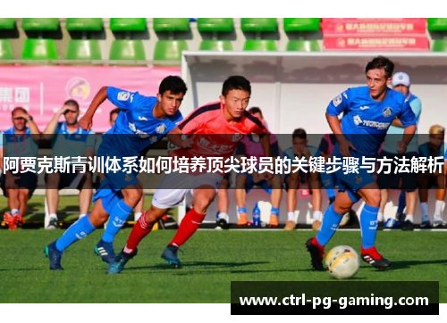 阿贾克斯青训体系如何培养顶尖球员的关键步骤与方法解析